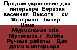 Продам украшение для интерьера. Березка весенняя. Высота 53 см. Материал - бисер › Цена ­ 1 500 - Мурманская обл., Мурманск г. Хобби. Ручные работы » Для дома и интерьера   